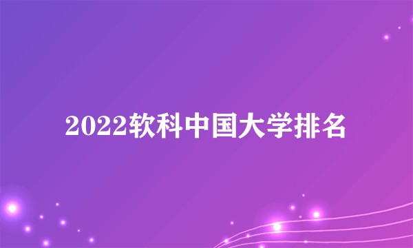 2022软科中国大学排名