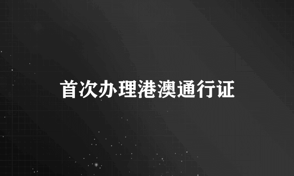 首次办理港澳通行证