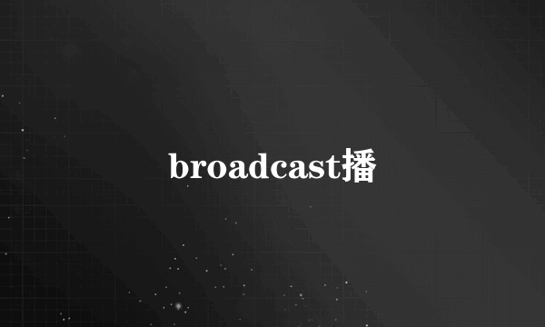 broadcast播