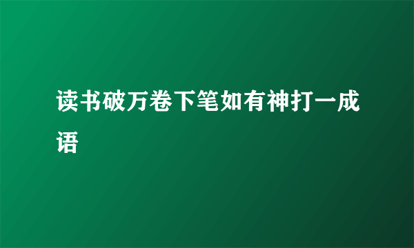 读书破万卷下笔如有神打一成语