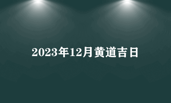 2023年12月黄道吉日