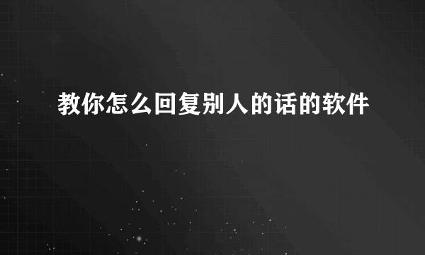 教你怎么回复别人的话的软件