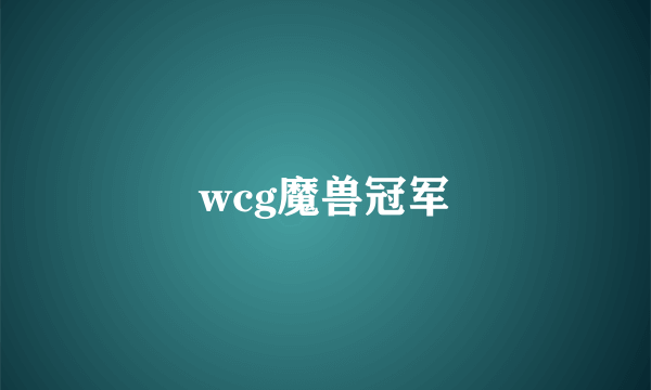 wcg魔兽冠军