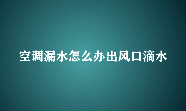 空调漏水怎么办出风口滴水