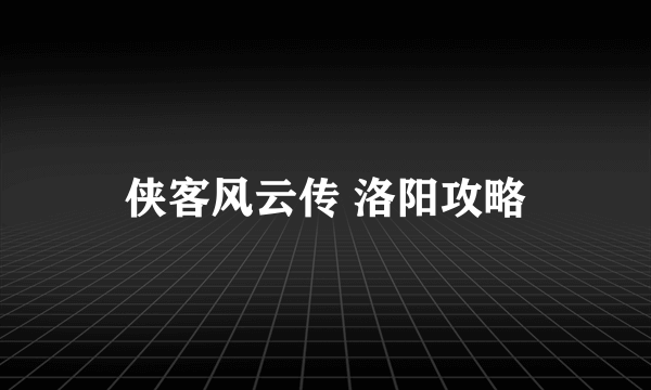 侠客风云传 洛阳攻略