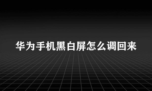 华为手机黑白屏怎么调回来