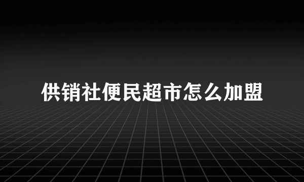 供销社便民超市怎么加盟