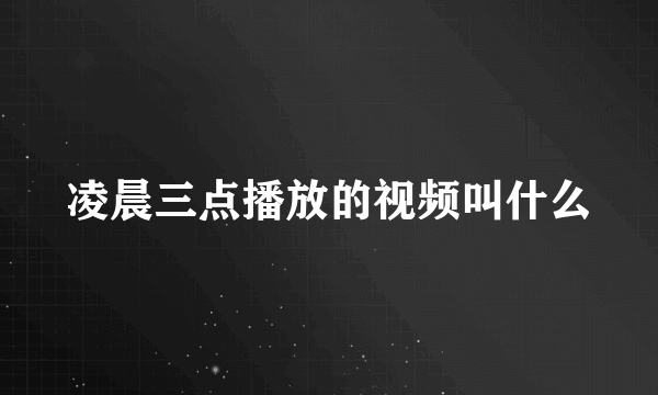 凌晨三点播放的视频叫什么