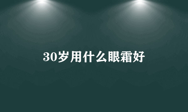 30岁用什么眼霜好