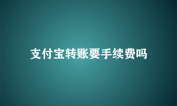 支付宝转账要手续费吗