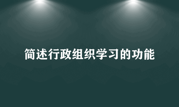 简述行政组织学习的功能