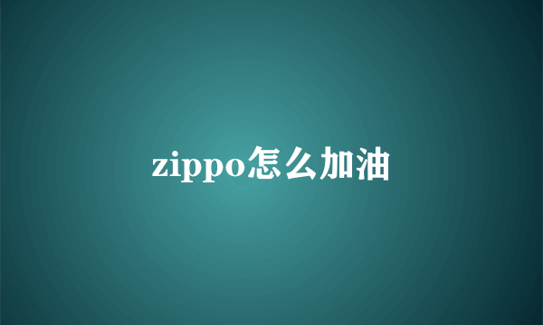 zippo怎么加油