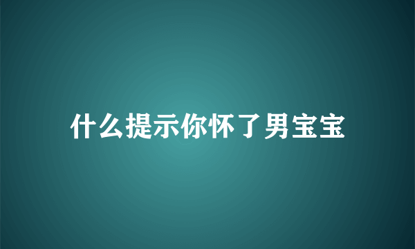 什么提示你怀了男宝宝