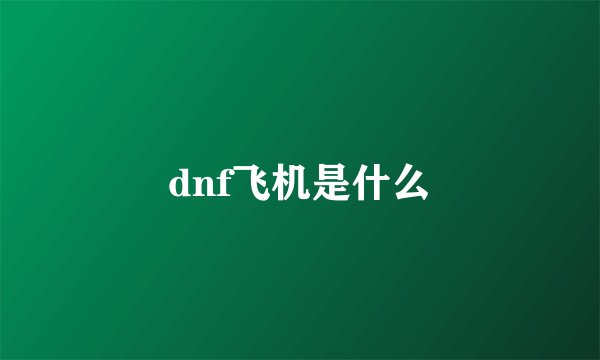 dnf飞机是什么