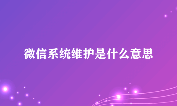 微信系统维护是什么意思