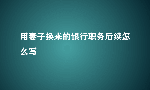 用妻子换来的银行职务后续怎么写