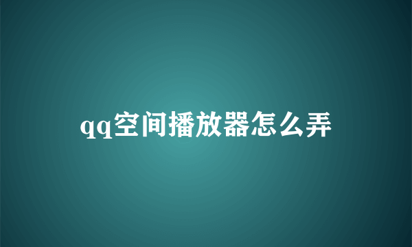 qq空间播放器怎么弄