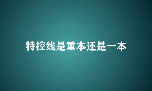 特控线是重本还是一本