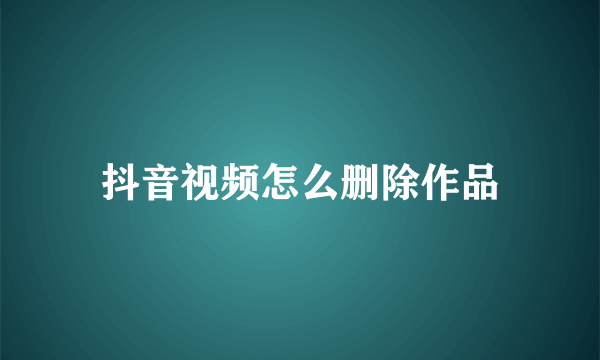 抖音视频怎么删除作品