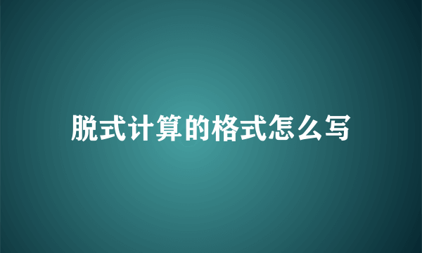 脱式计算的格式怎么写