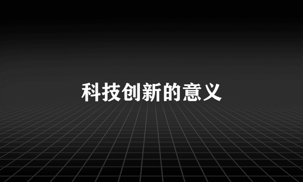 科技创新的意义