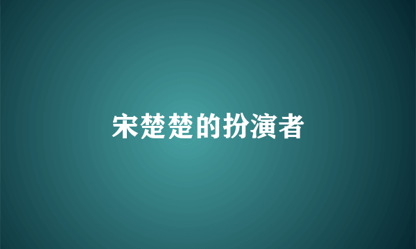 宋楚楚的扮演者