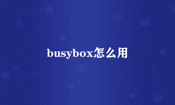 busybox怎么用