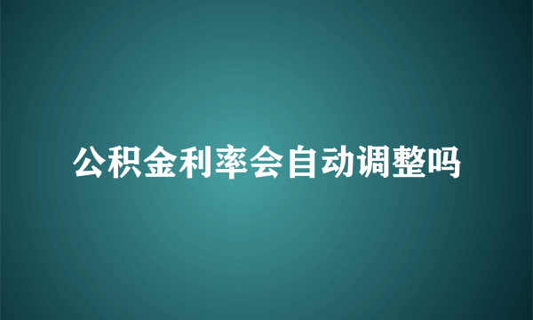 公积金利率会自动调整吗