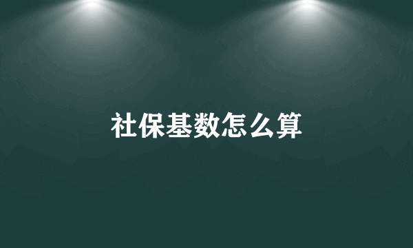 社保基数怎么算