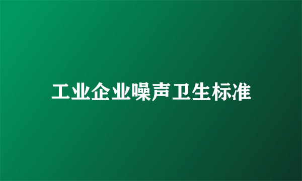 工业企业噪声卫生标准