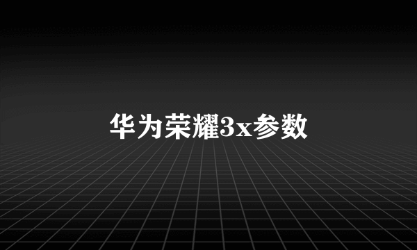 华为荣耀3x参数