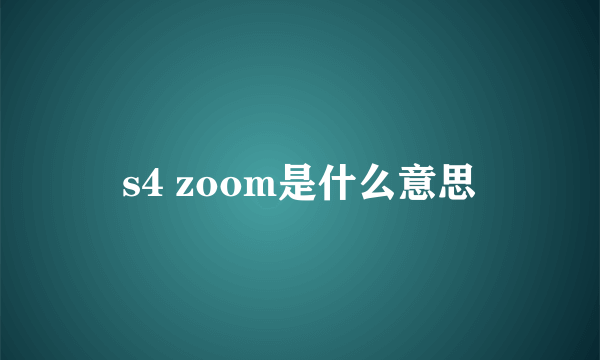 s4 zoom是什么意思