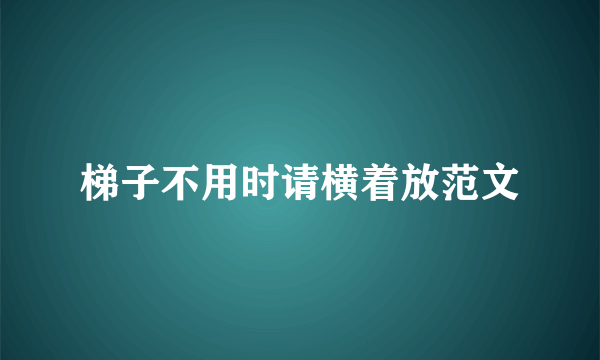 梯子不用时请横着放范文