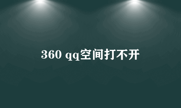 360 qq空间打不开