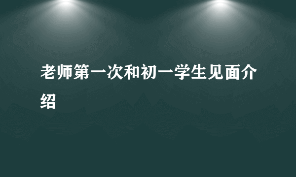 老师第一次和初一学生见面介绍