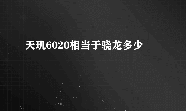 天玑6020相当于骁龙多少