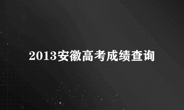 2013安徽高考成绩查询