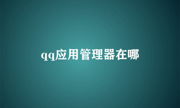 qq应用管理器在哪