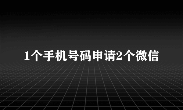 1个手机号码申请2个微信