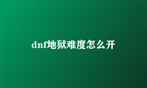 dnf地狱难度怎么开