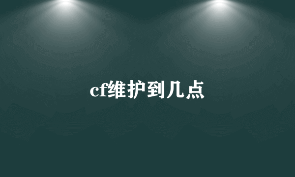 cf维护到几点