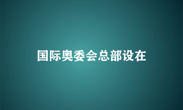 国际奥委会总部设在