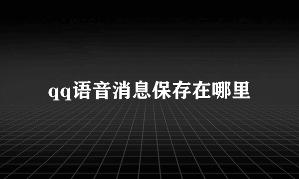 qq语音消息保存在哪里