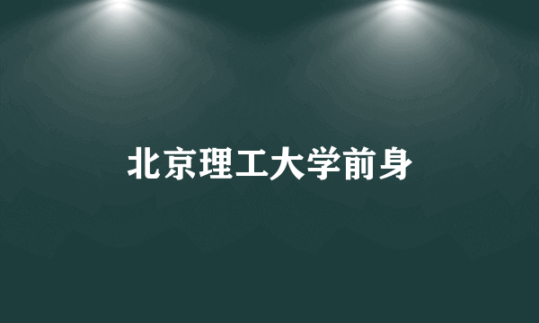 北京理工大学前身