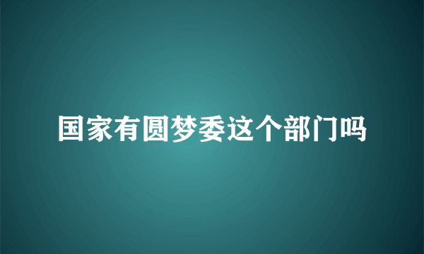 国家有圆梦委这个部门吗