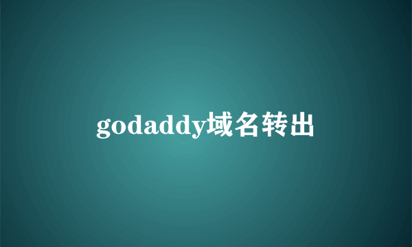 godaddy域名转出