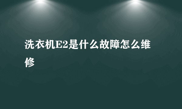 洗衣机E2是什么故障怎么维修