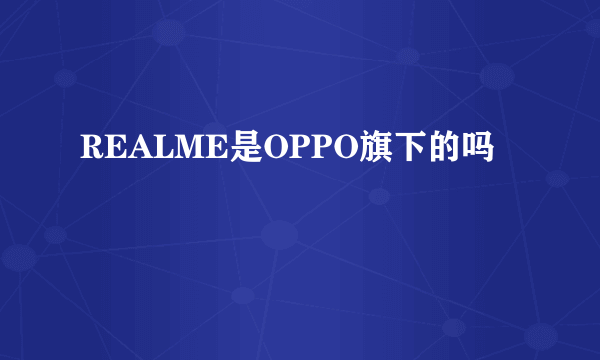 REALME是OPPO旗下的吗