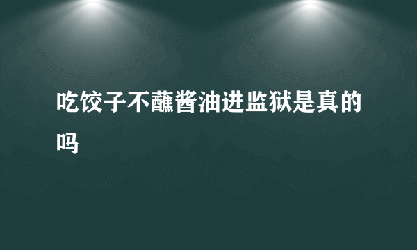 吃饺子不蘸酱油进监狱是真的吗