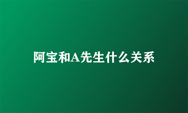 阿宝和A先生什么关系